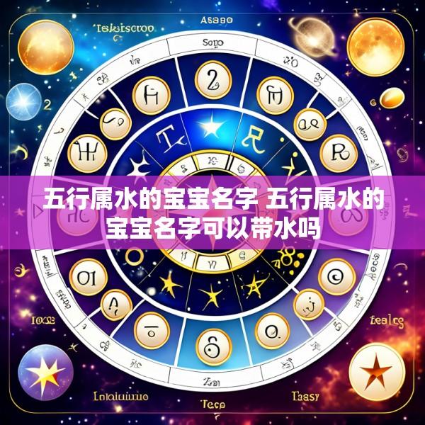 五行属水的宝宝名字 五行属水的宝宝名字可以带水吗