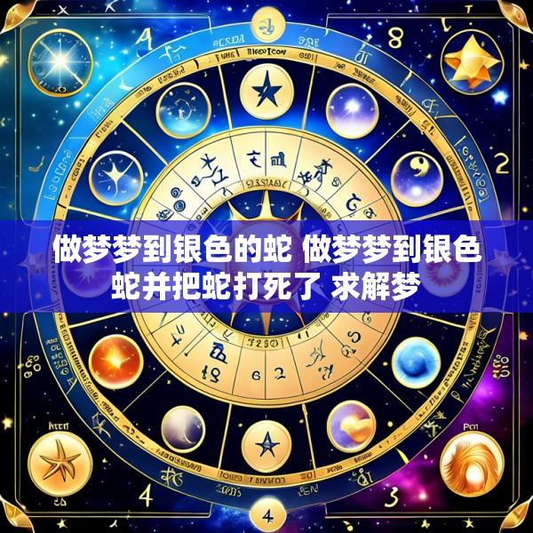 做梦梦到银色的蛇 做梦梦到银色蛇并把蛇打死了 求解梦
