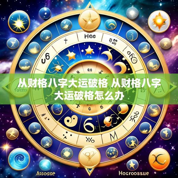 从财格八字大运破格 从财格八字大运破格怎么办