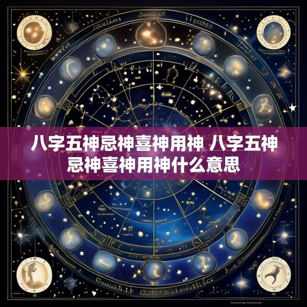 八字五神忌神喜神用神 八字五神忌神喜神用神什么意思