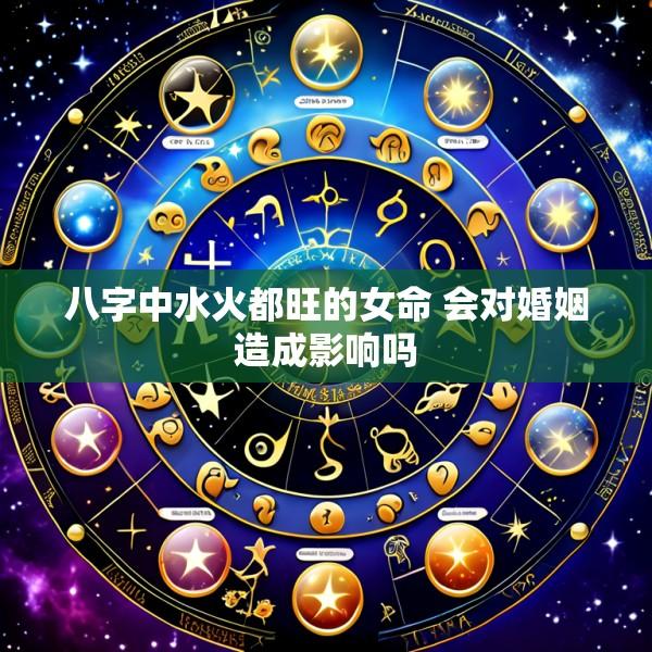 八字中水火都旺的女命 会对婚姻造成影响吗