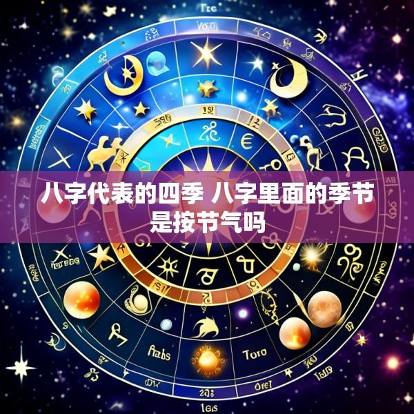 八字代表的四季 八字里面的季节是按节气吗