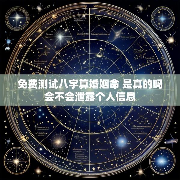 免费测试八字算婚姻命 是真的吗会不会泄露个人信息