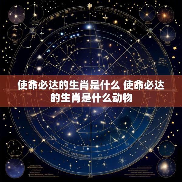 使命必达的生肖是什么 使命必达的生肖是什么动物
