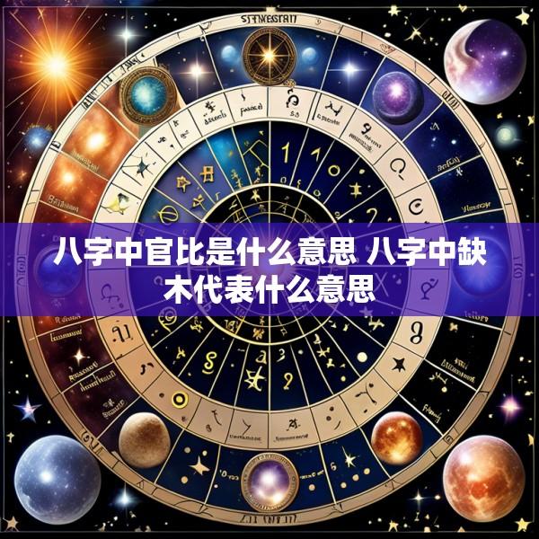 八字中官比是什么意思 八字中缺木代表什么意思