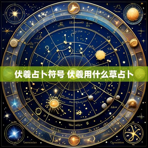 伏羲占卜符号 伏羲用什么草占卜