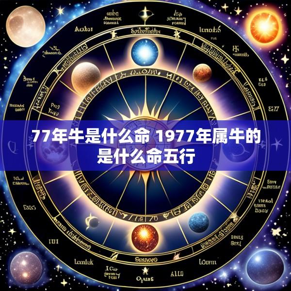 77年牛是什么命 1977年属牛的是什么命五行