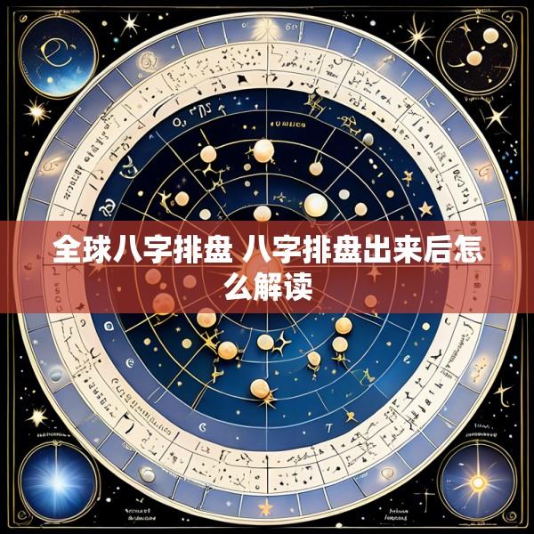 全球八字排盘 八字排盘出来后怎么解读