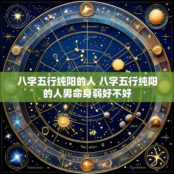 八字五行纯阳的人 八字五行纯阳的人男命身弱好不好