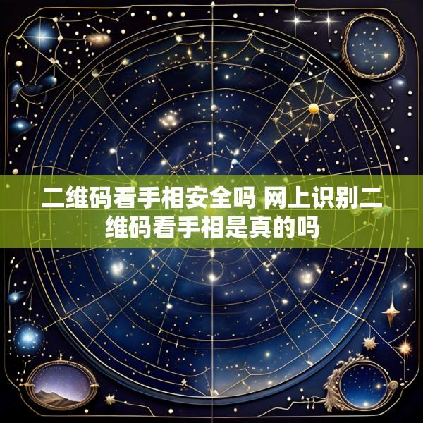 二维码看手相安全吗 网上识别二维码看手相是真的吗