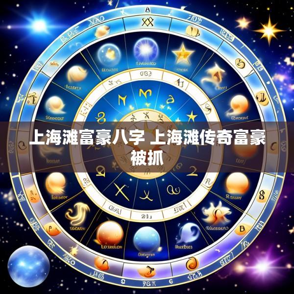 上海滩富豪八字 上海滩传奇富豪被抓