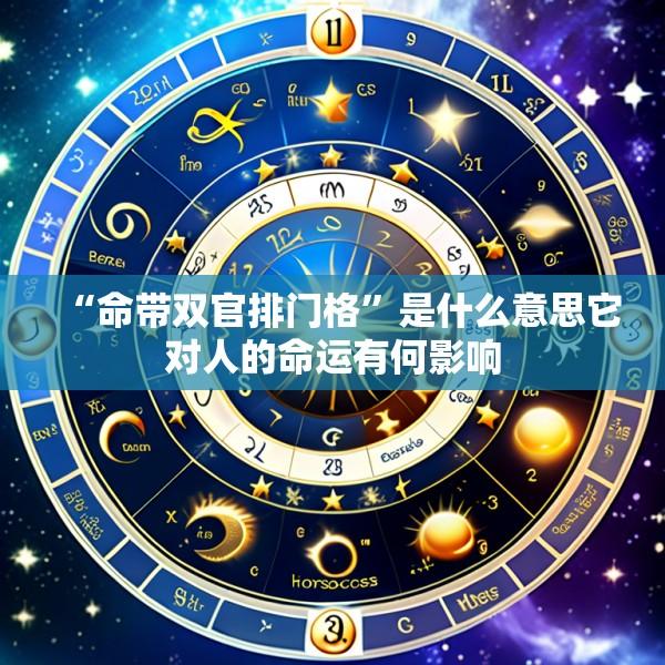 “命带双官排门格”是什么意思它对人的命运有何影响