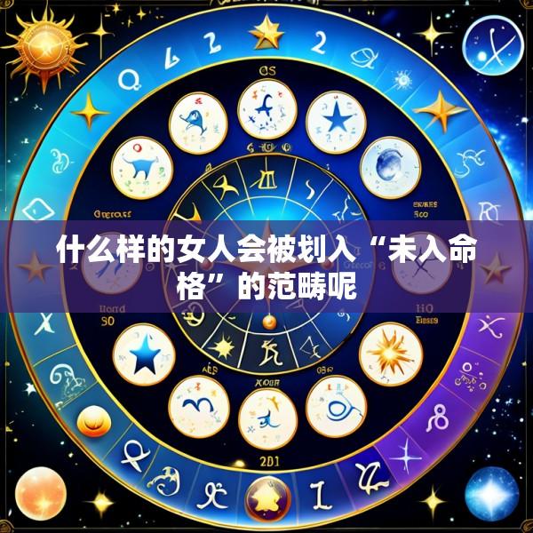 什么样的女人会被划入“未入命格”的范畴呢