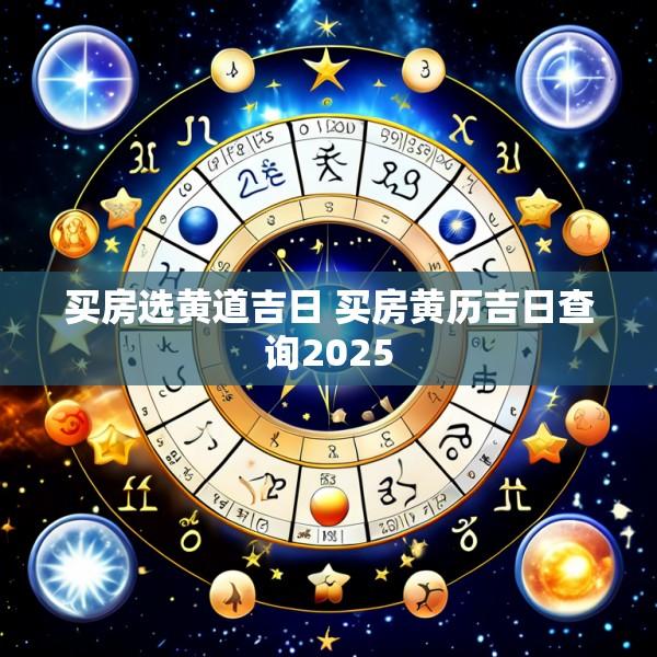 买房选黄道吉日 买房黄历吉日查询2025
