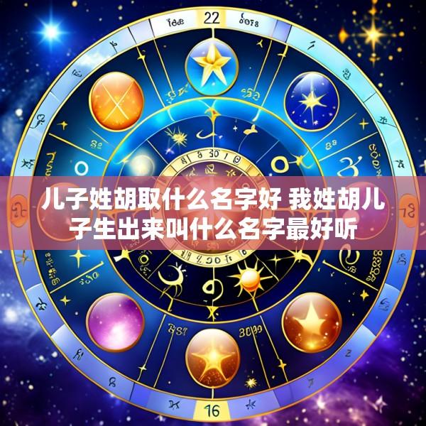 儿子姓胡取什么名字好 我姓胡儿子生出来叫什么名字最好听