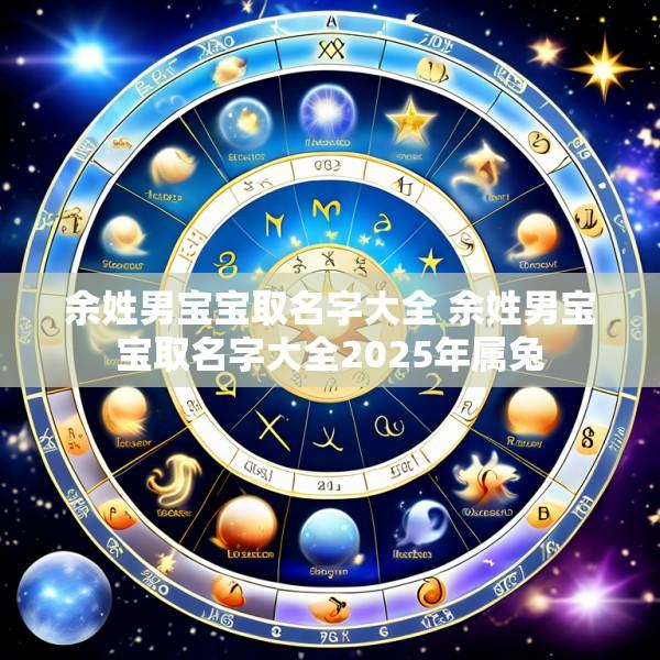 余姓男宝宝取名字大全 余姓男宝宝取名字大全2025年属兔