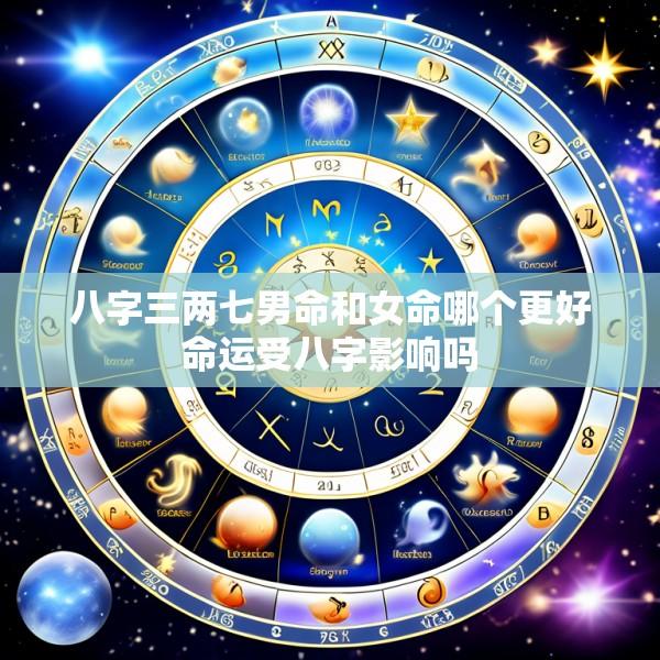 八字三两七男命和女命哪个更好命运受八字影响吗