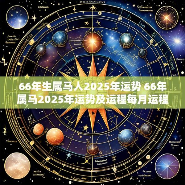 66年生属马人2025年运势 66年属马2025年运势及运程每月运程