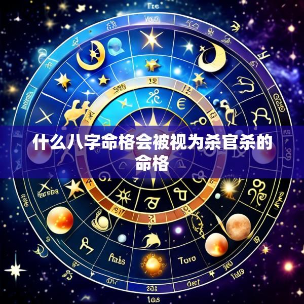 什么八字命格会被视为杀官杀的命格