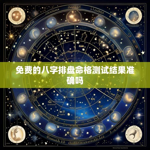 免费的八字排盘命格测试结果准确吗