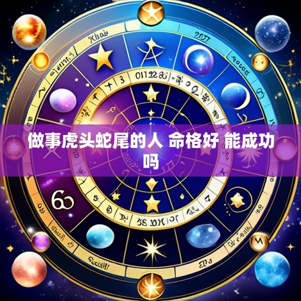 做事虎头蛇尾的人 命格好 能成功吗