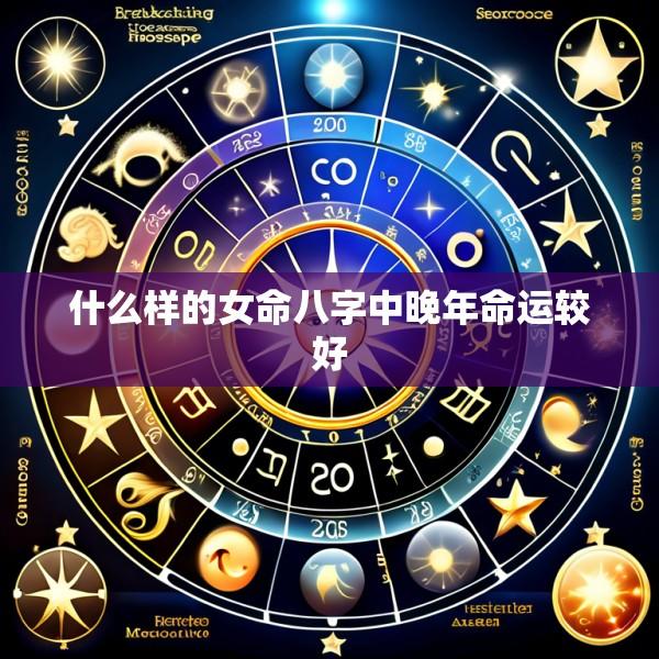 什么样的女命八字中晚年命运较好