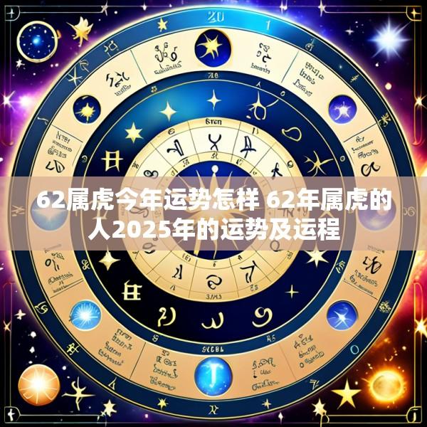 62属虎今年运势怎样 62年属虎的人2025年的运势及运程