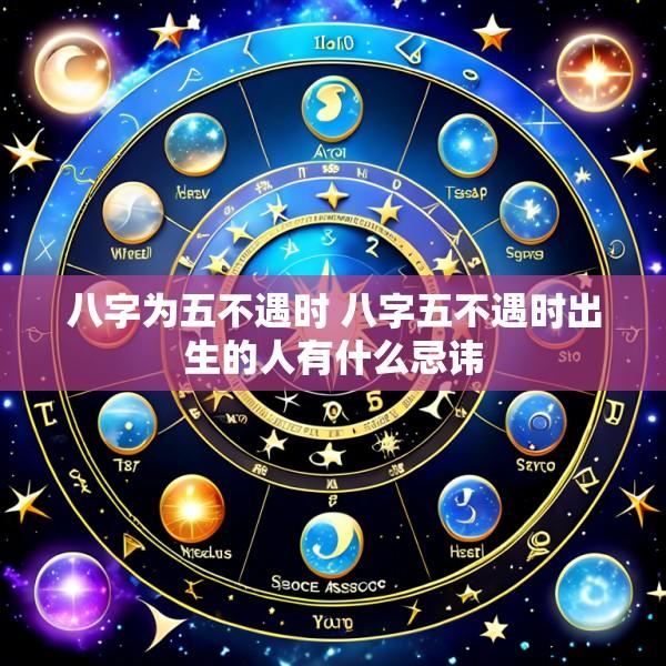 八字为五不遇时 八字五不遇时出生的人有什么忌讳