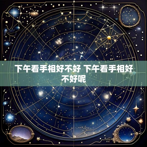 下午看手相好不好 下午看手相好不好呢
