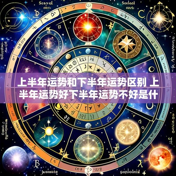 上半年运势和下半年运势区别 上半年运势好下半年运势不好是什么原因