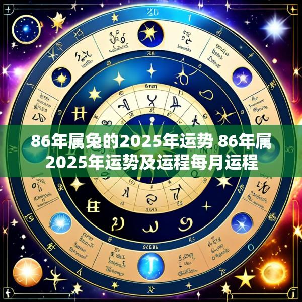 86年属兔的2025年运势 86年属2025年运势及运程每月运程