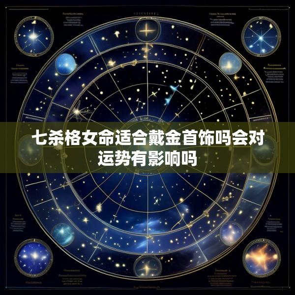 七杀格女命适合戴金首饰吗会对运势有影响吗