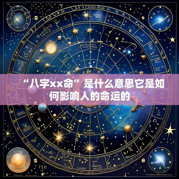 “八字xx命”是什么意思它是如何影响人的命运的