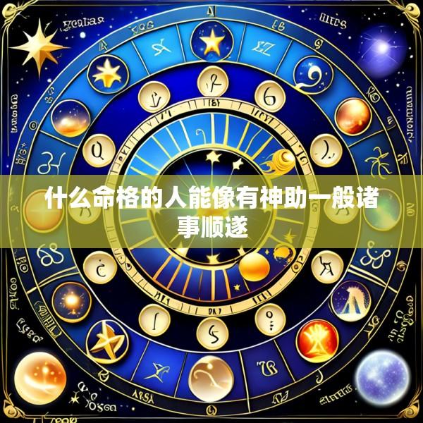 什么命格的人能像有神助一般诸事顺遂