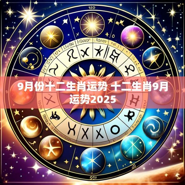 9月份十二生肖运势 十二生肖9月运势2025