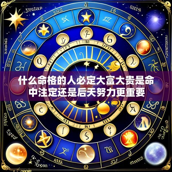 什么命格的人必定大富大贵是命中注定还是后天努力更重要