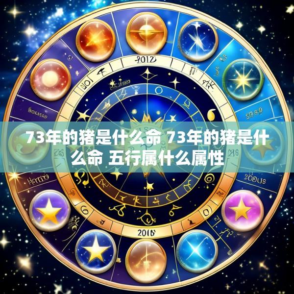 73年的猪是什么命 73年的猪是什么命 五行属什么属性