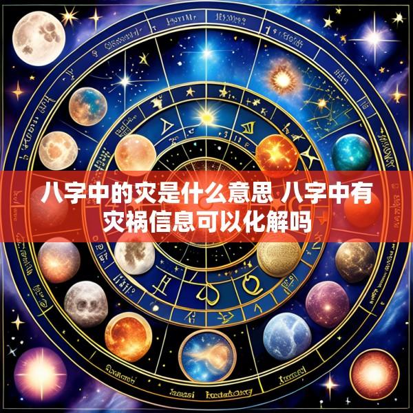 八字中的灾是什么意思 八字中有灾祸信息可以化解吗