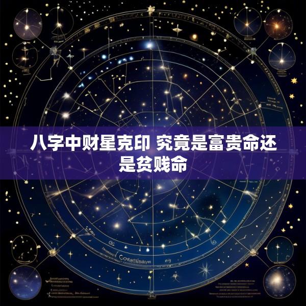 八字中财星克印 究竟是富贵命还是贫贱命