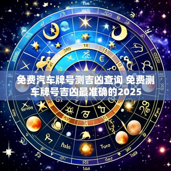 免费汽车牌号测吉凶查询 免费测车牌号吉凶最准确的2025