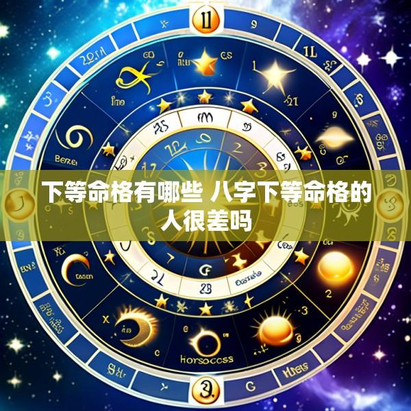 下等命格有哪些 八字下等命格的人很差吗