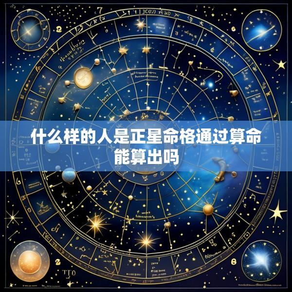 什么样的人是正星命格通过算命能算出吗