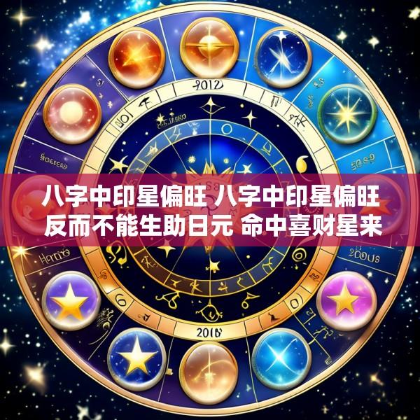 八字中印星偏旺 八字中印星偏旺 反而不能生助日元 命中喜财星来损印