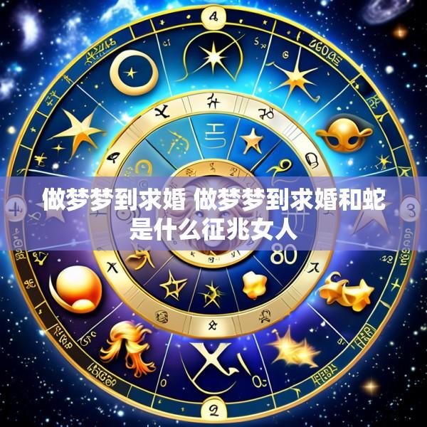做梦梦到求婚 做梦梦到求婚和蛇是什么征兆女人