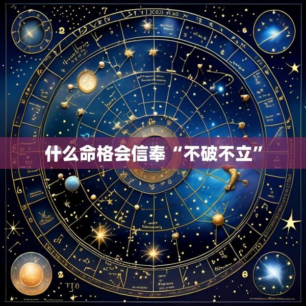 什么命格会信奉“不破不立”