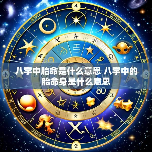 八字中胎命是什么意思 八字中的胎命身是什么意思