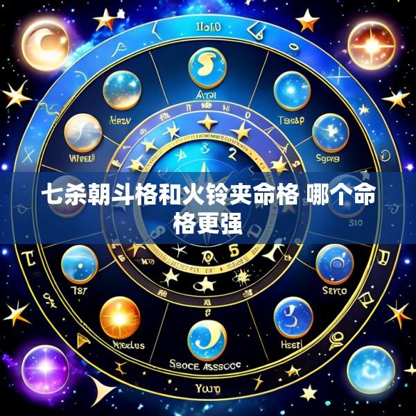七杀朝斗格和火铃夹命格 哪个命格更强