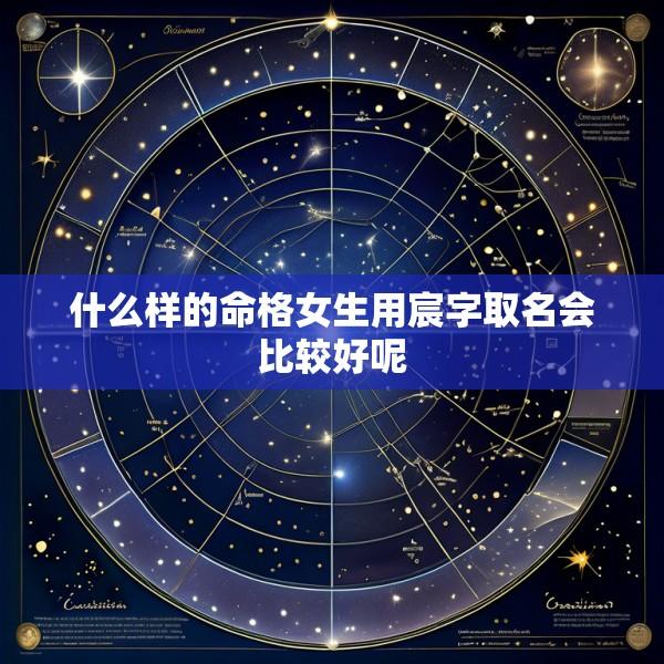 什么样的命格女生用宸字取名会比较好呢