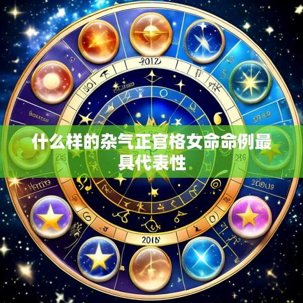 什么样的杂气正官格女命命例最具代表性