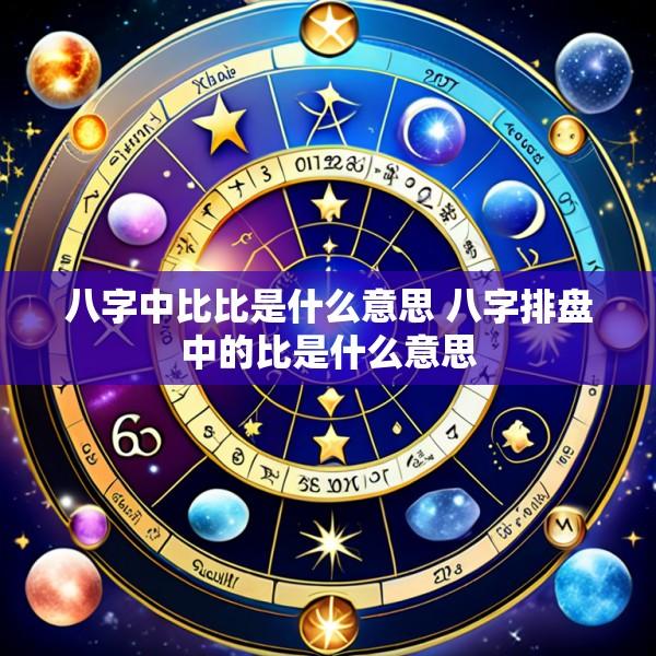 八字中比比是什么意思 八字排盘中的比是什么意思